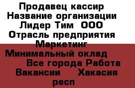 Продавец-кассир › Название организации ­ Лидер Тим, ООО › Отрасль предприятия ­ Маркетинг › Минимальный оклад ­ 38 000 - Все города Работа » Вакансии   . Хакасия респ.